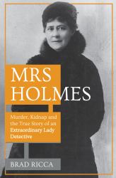 Mrs Holmes : Murder, Kidnap and the True Story of an Extraordinary Lady Detective