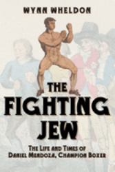 The Fighting Jew : The Life and Times of Daniel Mendoza, Champion Boxer