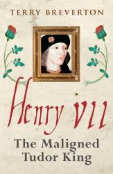 Henry VII : The Maligned Tudor King