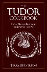 The Tudor Cookbook : From Gilded Peacock to Calves' Feet Pie