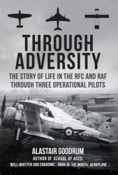 Through Adversity : The Story of Life in the RFC and RAF Through Three Operational Pilots