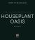 Houseplant Oasis : A Guide to Caring for Your Plants + Styling Them in Your Home