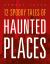 12 Spooky Tales of Haunted Places 12 Spooky Tales of Haunted Places