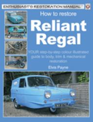 Reliant Regal, How to Restore : YOUR Step-By-step Colour Illustrated Guide to Body, Trim and Mechanical Restoration