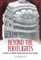Beyond the Footlights : A History of Belfast Music Halls and Early Theatre