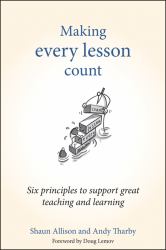 Making Every Lesson Count : Six Principles to Support Great Teaching and Learning