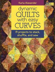Dynamic Quilts with Easy Curves : 19 Projects to Stack, Shuffle and Sew