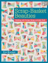 Scrap-Basket Beauties : Quilting with Scraps, Strips, and Jelly Rolls