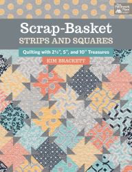 Scrap-Basket Strips and Squares : Quilting with 2 1/2", 5", and 10" Treasures