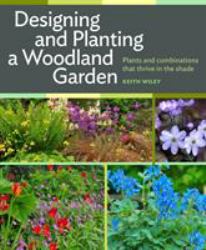 Designing and Planting a Woodland Garden : Plants and Combinations That Thrive in the Shade