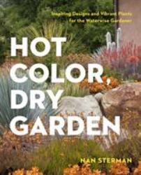 Hot Color, Dry Garden : Inspiring Designs and Vibrant Plants for the Waterwise Gardener