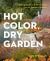 Hot Color, Dry Garden : Inspiring Designs and Vibrant Plants for the Waterwise Gardener