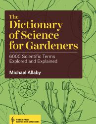 The Dictionary of Science for Gardeners : 6000 Scientific Terms Explored and Explained