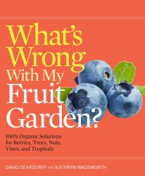 What's Wrong with My Fruit Garden? : 100% Organic Solutions for Berries, Trees, Nuts, Vines, and Tropicals