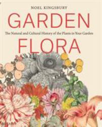 Garden Flora : The Natural and Cultural History of the Plants in Your Garden