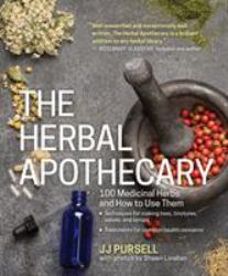 The Herbal Apothecary : 100 Medicinal Herbs and How to Use Them