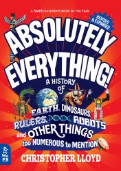 Absolutely Everything! Revised and Expanded : A History of Earth, Dinosaurs, Rulers, Robots, and Other Things Too Numerous to Mention