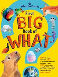 First Big Book of What : What Does Space Smell Like? What Is the Difference Between a Frog and a Toad? What Makes Cotton Candy Fluffy? the Ultimate Book of Answers for Kids Who Need to Know What's What!