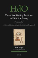 The Arabic Writing Tradition, an Historical Survey, Volume 4 : Alchemy, Chemistry, Botany, Agriculture until C. 430 AH