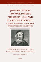 Johann Ludwig Von Wolzogen's Philosophical and Political Thought : A Confrontation with the Ideas of Descartes and Szlichtyng, with Selected Translations