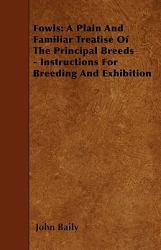 Fowls : A Plain and Familiar Treatise of the Principal Breeds - Instructions for Breeding and Exhibition