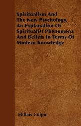 Spiritualism and the New Psychology, an Explanation of Spiritualist Phenomena and Beliefs in Terms of Modern Knowledge