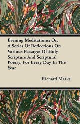 Evening Meditations; or, a Series of Reflections on Various Passages of Holy Scripture and Scriptural Poetry, for Every Day in the Year