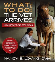 What to Do until the Vet Arrives : Emergency Care for Horses