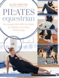 The Pilates Equestrian : Become a More Effective Rider by Taking Ownership of Your Body