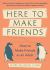 Here to Make Friends : How to Build the Meaningful Connections and Community We Need Here to Make Friends : How to Build the Meaningful Connections and Community We Need
