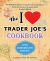 The I Love Trader Joe's Cookbook: 10th Anniversary Edition : 150 Delicious Recipes Using Favorite Ingredients from the Greatest Grocery Store in the World