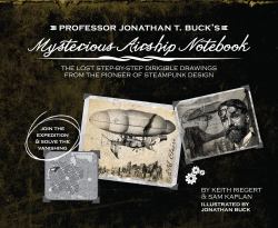Professor Jonathan T. Buck's Mysterious Airship Notebook : The Lost Step-By-Step Schematic Drawings from the Pioneer of Steampunk Design