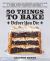 50 Things to Bake Before You Die : The World's Best Cakes, Pies, Brownies, Cookies, and More from Your Favorite Bakers, Including Christina Tosi, Joanne Chang, and Dominique Ansel
