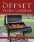 The Offset Smoker Cookbook : Pitmaster Techniques and Mouthwatering Recipes for Authentic, Low-And-Slow BBQ