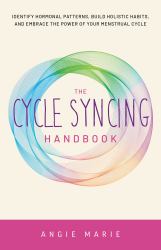 The Cycle Syncing Handbook : Identify Hormonal Patterns, Build Holistic Habits, and Embrace the Power of Your Menstrual Cycle