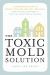 The Toxic Mold Solution : A Comprehensive Guide to Healing Your Home and Body from Mold: from Physical Symptoms to Tests and Everything in Between