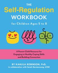 The Self-Regulation Workbook for Children Ages 5 To 8 : A Parent-Child Resource for Engaging in Healthy Coping Skills and Building Connection