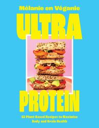 Ultra Protein : 55 Plant-Based Recipes to Maximize Body and Brain Health