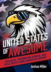The United States of Awesome : Fun Facts, Interesting Stories, and Wild Trivia from American History