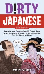 Dirty Japanese : Power up Your Conversation with Casual Slang and Onomatopoeia Phrases to Use with Friends, Enemies, Lovers, and More (Export Edition)
