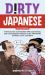 Dirty Japanese : Power up Your Conversation with Casual Slang and Onomatopoeia Phrases to Use with Friends, Enemies, Lovers, and More (Export Edition)