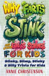 Why Farts Stink and Other Gross Science for Kids : Stinky, Slimy, Sticky, and Silly Trivia for Kids