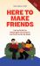Here to Make Friends : How to Build the Meaningful Connections and Community We Need