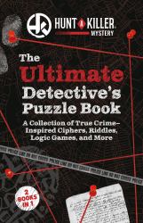 Hunt a Killer: the Ultimate Detective's Puzzle Book : A Collection of True-Crime Inspired Ciphers, Riddles, Logic Games, and More