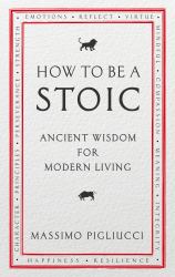 How to Be a Stoic : Ancient Wisdom for Modern Living