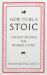 How to Be a Stoic : Ancient Wisdom for Modern Living
