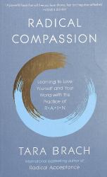 Radical Compassion : Learning to Love Yourself and Your World with the Practice of RAIN
