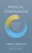 Radical Compassion : Learning to Love Yourself and Your World with the Practice of RAIN