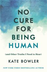 No Cure for Being Human : (and Other Truths I Need to Hear)