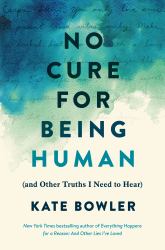 No Cure for Being Human : (and Other Truths I Need to Hear)